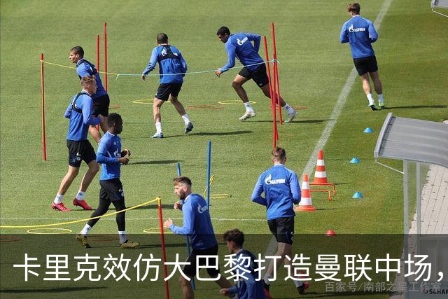 卡里克效仿大巴黎打造曼联中场，要求新帝星改变！巴莱巴积极示好求加盟
