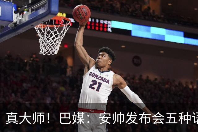 真大师！巴媒：安帅发布会五种语言灵活转换，英西意法葡游刃有余
