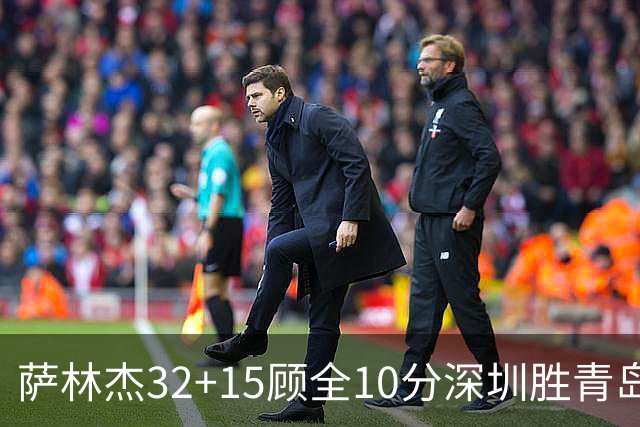 萨林杰32+15顾全10分深圳胜青岛 贺希宁16+12