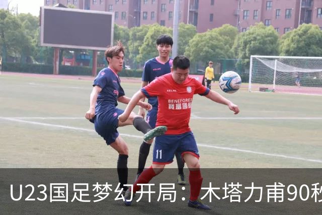 U23国足梦幻开局：木塔力甫90秒进球，对手乌龙增辉，全队喜迎胜利